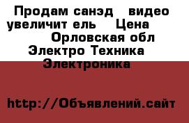 Продам.санэд.2 видео увеличит ель. › Цена ­ 16 000 - Орловская обл. Электро-Техника » Электроника   